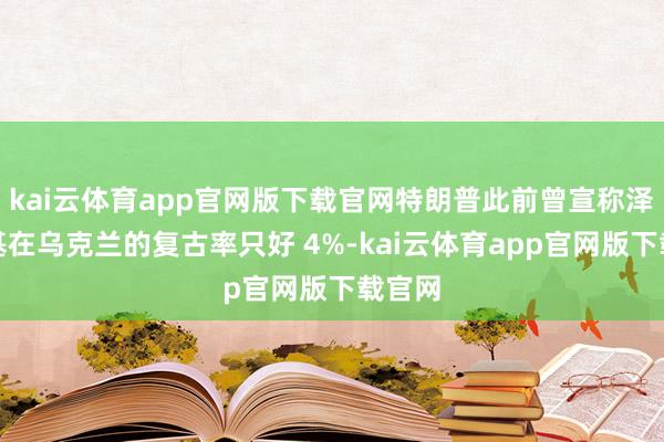 kai云体育app官网版下载官网特朗普此前曾宣称泽连斯基在乌克兰的复古率只好 4%-kai云体育app官网版下载官网