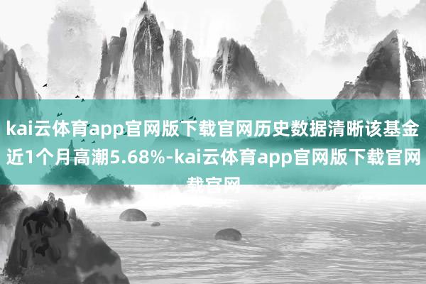 kai云体育app官网版下载官网历史数据清晰该基金近1个月高潮5.68%-kai云体育app官网版下载官网