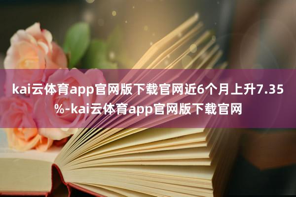 kai云体育app官网版下载官网近6个月上升7.35%-kai云体育app官网版下载官网
