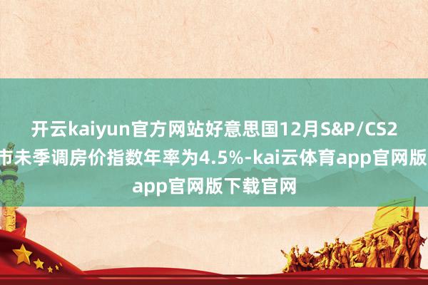 开云kaiyun官方网站好意思国12月S&P/CS20座大城市未季调房价指数年率为4.5%-kai云体育app官网版下载官网