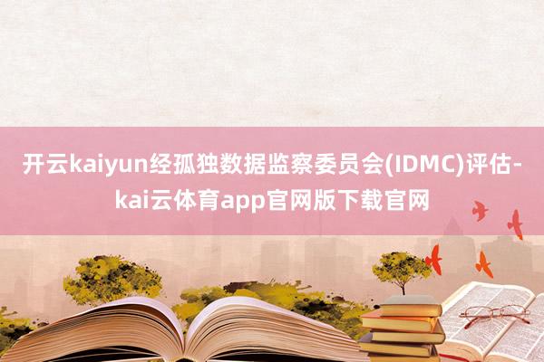 开云kaiyun经孤独数据监察委员会(IDMC)评估-kai云体育app官网版下载官网