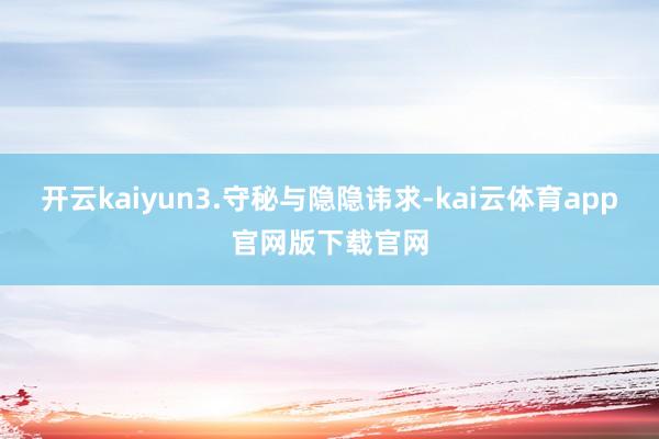 开云kaiyun　　3.守秘与隐隐讳求-kai云体育app官网版下载官网