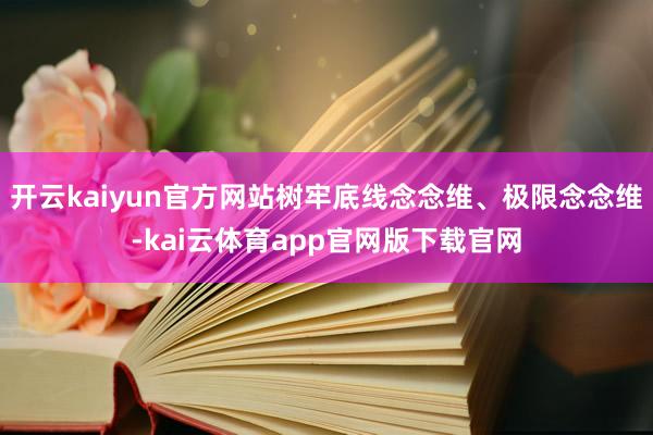 开云kaiyun官方网站树牢底线念念维、极限念念维-kai云体育app官网版下载官网
