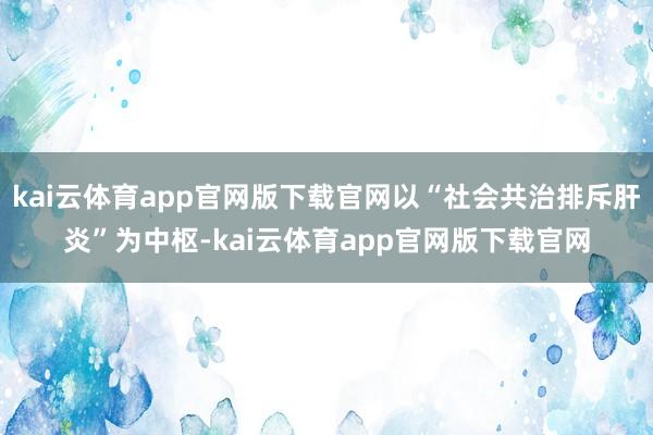 kai云体育app官网版下载官网以“社会共治排斥肝炎”为中枢-kai云体育app官网版下载官网