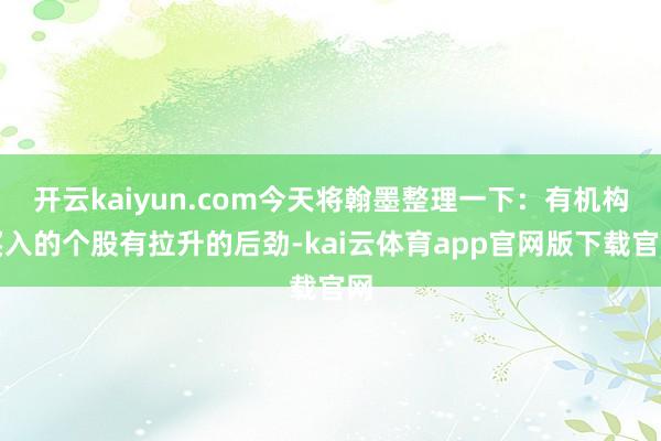 开云kaiyun.com今天将翰墨整理一下：有机构买入的个股有拉升的后劲-kai云体育app官网版下载官网
