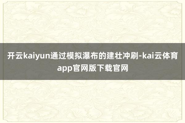 开云kaiyun通过模拟瀑布的建壮冲刷-kai云体育app官网版下载官网