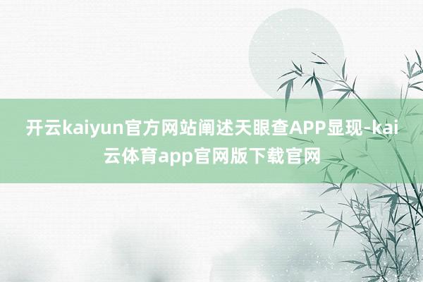 开云kaiyun官方网站阐述天眼查APP显现-kai云体育app官网版下载官网