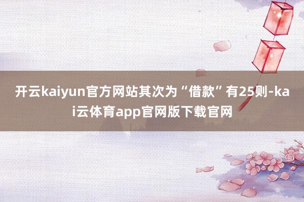 开云kaiyun官方网站其次为“借款”有25则-kai云体育app官网版下载官网