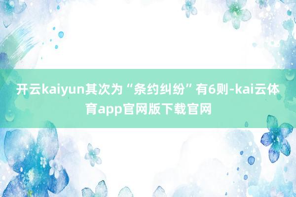 开云kaiyun其次为“条约纠纷”有6则-kai云体育app官网版下载官网