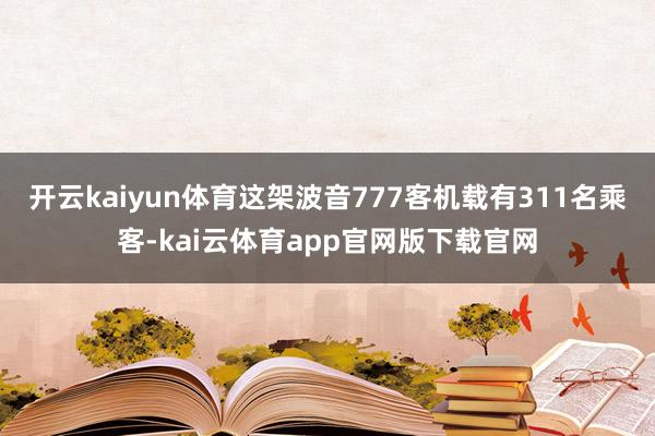 开云kaiyun体育这架波音777客机载有311名乘客-kai云体育app官网版下载官网