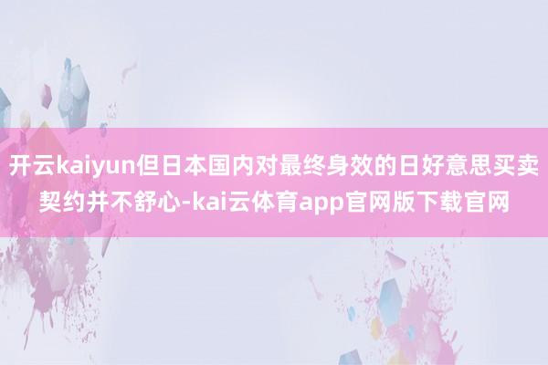 开云kaiyun但日本国内对最终身效的日好意思买卖契约并不舒心-kai云体育app官网版下载官网
