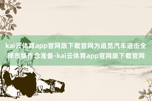 kai云体育app官网版下载官网为追觅汽车进击全球市集作念准备-kai云体育app官网版下载官网