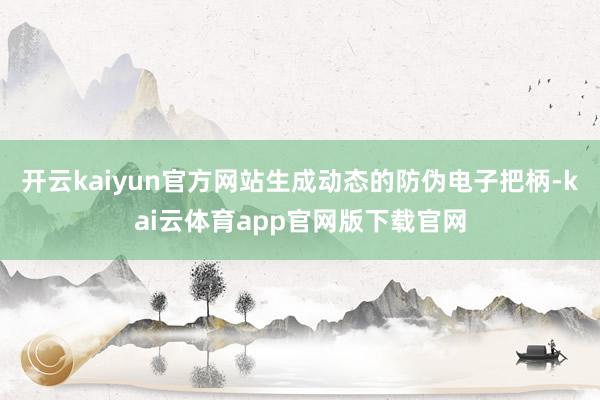 开云kaiyun官方网站生成动态的防伪电子把柄-kai云体育app官网版下载官网
