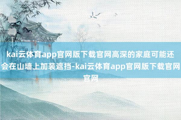 kai云体育app官网版下载官网高深的家庭可能还会在山墙上加装遮挡-kai云体育app官网版下载官网