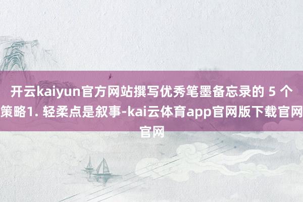 开云kaiyun官方网站撰写优秀笔墨备忘录的 5 个策略1. 轻柔点是叙事-kai云体育app官网版下载官网