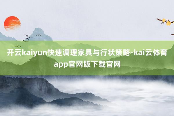 开云kaiyun快速调理家具与行状策略-kai云体育app官网版下载官网