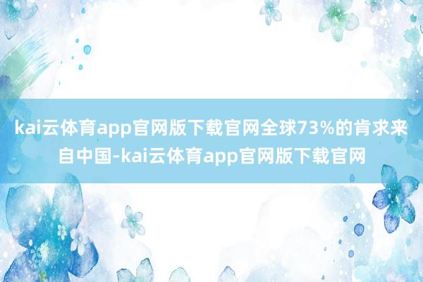 kai云体育app官网版下载官网全球73%的肯求来自中国-kai云体育app官网版下载官网
