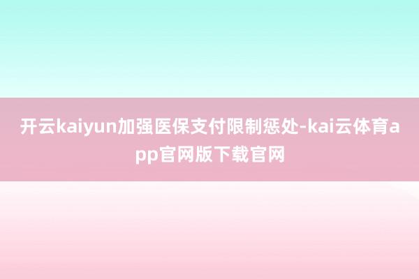 开云kaiyun加强医保支付限制惩处-kai云体育app官网版下载官网