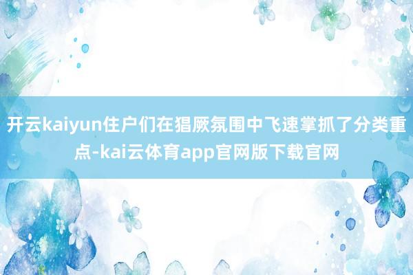 开云kaiyun住户们在猖厥氛围中飞速掌抓了分类重点-kai云体育app官网版下载官网