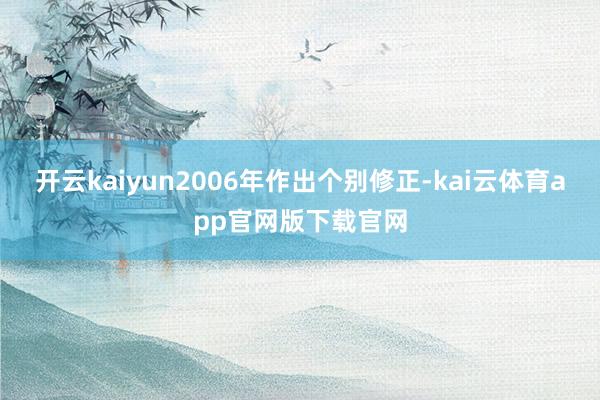 开云kaiyun2006年作出个别修正-kai云体育app官网版下载官网