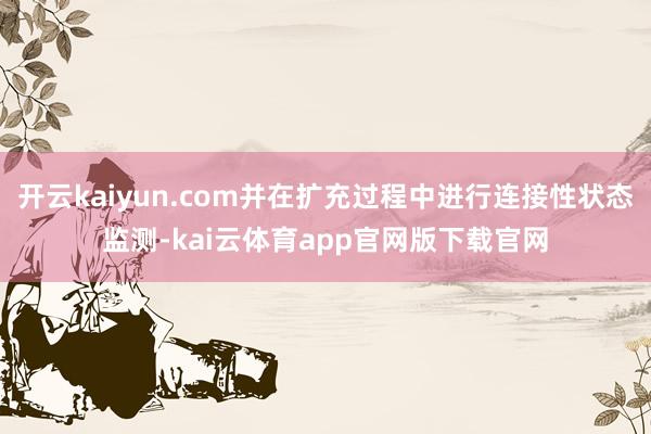 开云kaiyun.com并在扩充过程中进行连接性状态监测-kai云体育app官网版下载官网