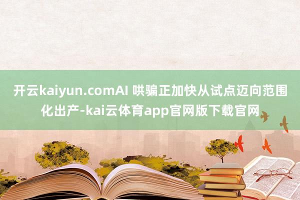 开云kaiyun.comAI 哄骗正加快从试点迈向范围化出产-kai云体育app官网版下载官网