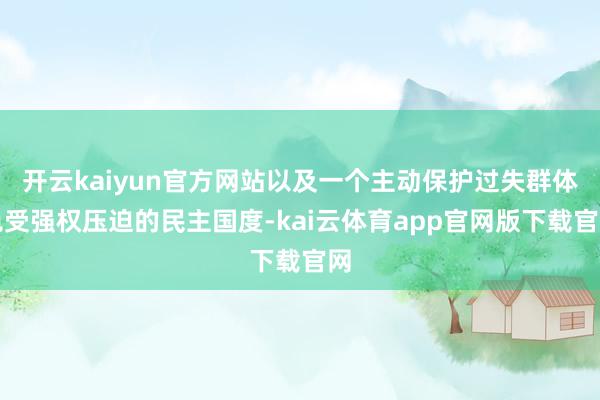 开云kaiyun官方网站以及一个主动保护过失群体免受强权压迫的民主国度-kai云体育app官网版下载官网